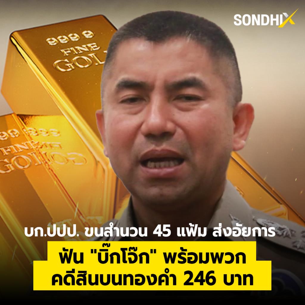 บก.ปปป. ขนสำนวน 45 แฟ้ม ส่งอัยการ ฟัน "บิ๊กโจ๊ก" พร้อมพวก คดีสินบนทองคำ 246 บาท