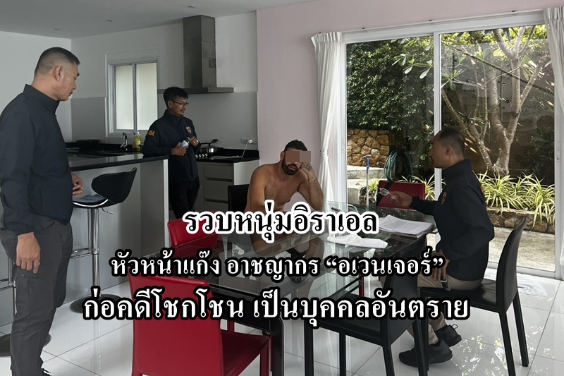 รวบหนุ่มอิสราเอล หัวหน้าแก๊งอาชญากร “อเวนเจอร์” ก่อคดีโชคโชน เป็นบุคคลอันตราย