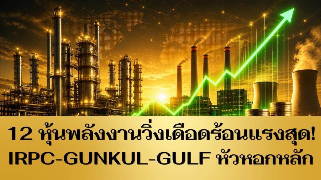 12 หุ้นพลังงานวิ่งเดือดร้อนแรงสุด! IRPC-GUNKUL-GULF หัวหอกหลัก