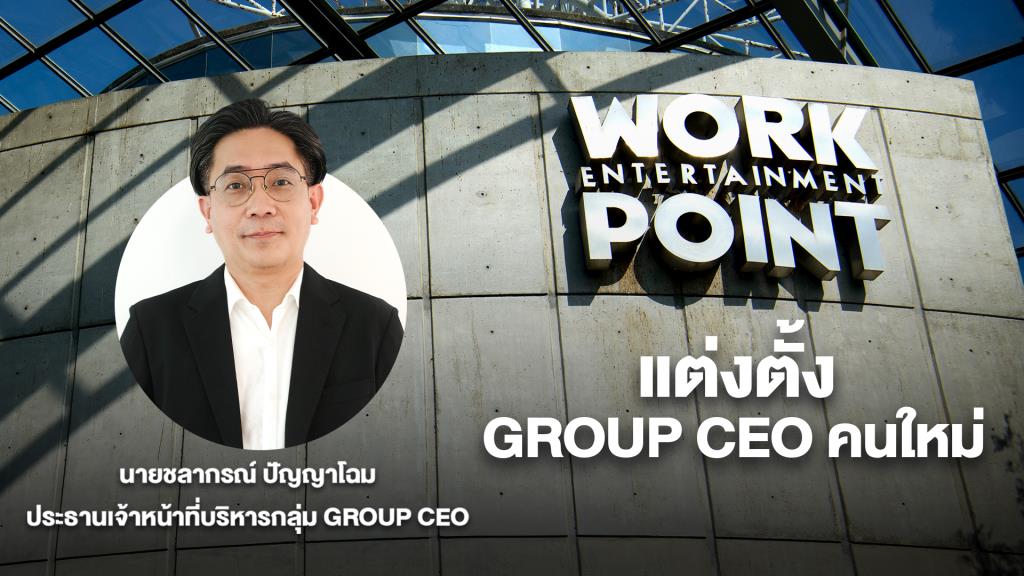 “ชลากรณ์ ปัญญาโฉม”  ขึ้นแท่น   GROUP CEOเวิร์คพอยท์