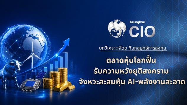 Krungthai CIO ชี้ตลาดหุ้นโลกฟื้นรับความหวังยุติสงคราม-ชิงจังหวะสะสมหุ้น AI-พลังงานสะอาด