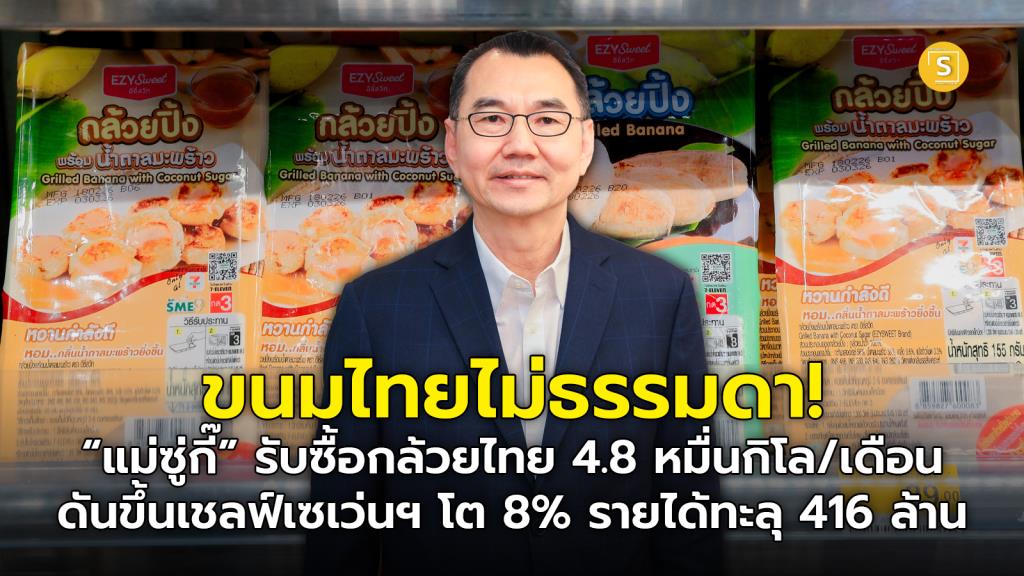ขนมไทยไม่ธรรมดา! “แม่ซู่กี๊” รับซื้อกล้วยไทย 4.8 หมื่นกิโล/เดือน ดันขึ้นเชลฟ์เซเว่นฯ โต 8% รายได้ทะลุ 416 ล้าน