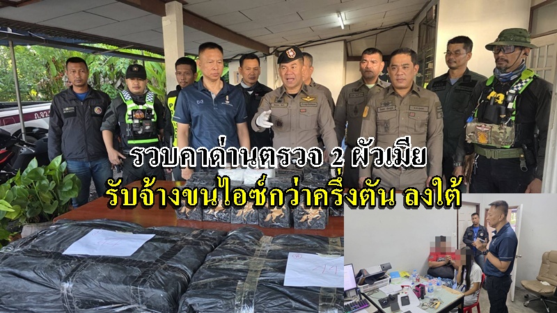 รวบคาด่านตรวจ สองผัวเมียรับจ้างขนไอซ์กว่าครึ่งตันลงใต้ เตรียมส่งต่อเพื่อนบ้าน