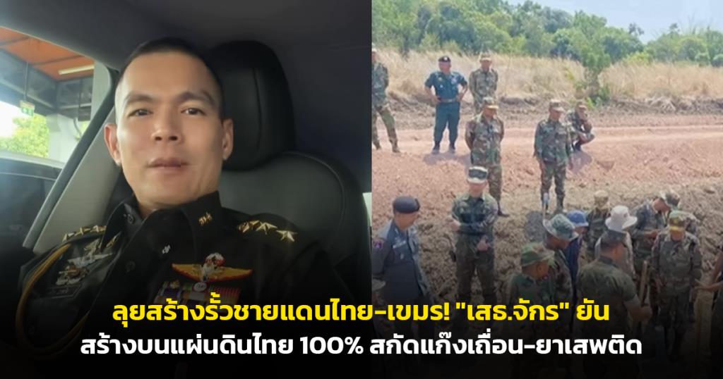 ลุยสร้างรั้วชายแดนไทย-เขมร! "เสธ.จักร" ยันสร้างบนแผ่นดินไทย 100% สกัดแก๊งเถื่อน-ยาเสพติด