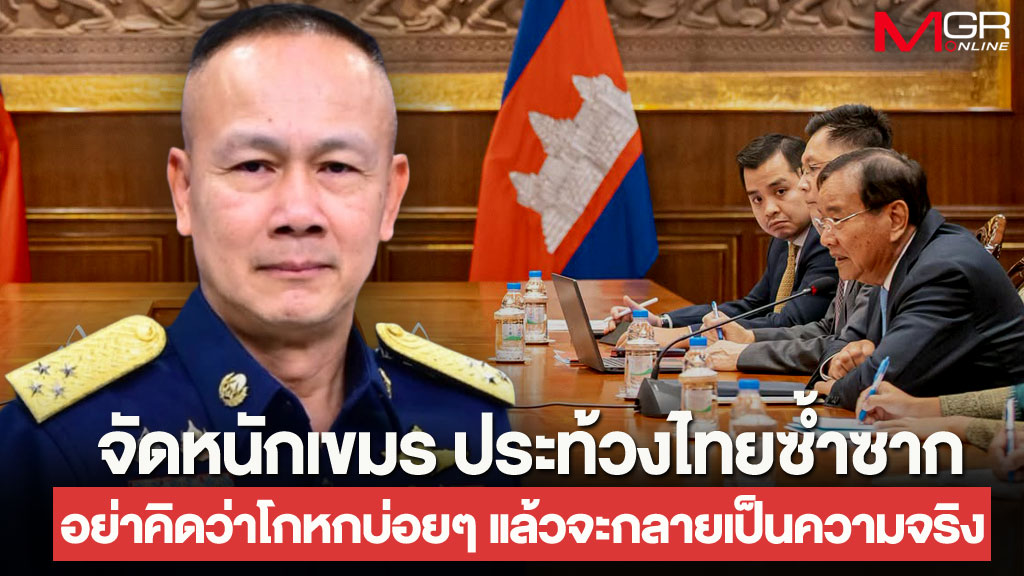 “บิ๊กโก๋” สุดทน เขมรประท้วงซ้ำซาก ซัดอย่าคิดว่าพูดโกหกบ่อยๆ แล้วจะกลายเป็นความจริง