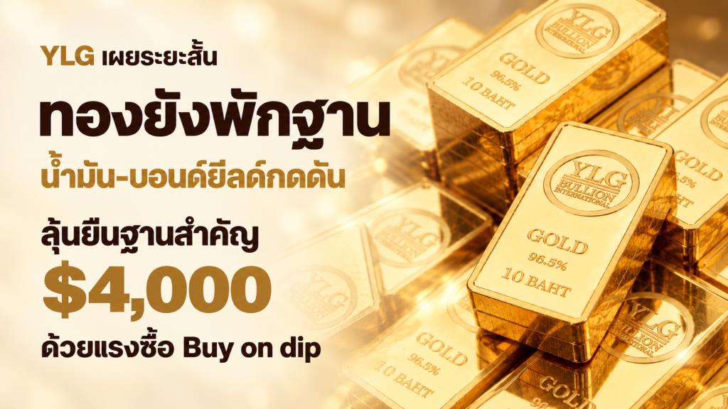 YLG เผยระยะสั้นทองยังพักฐาน น้ำมัน-บอนด์ยีลด์กดดันลุ้นยืนฐานสำคัญ 4,000 ดอลลาร์  ด้วยแรงซื้อ Buy on dip