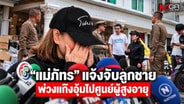  "แม่ภัทร" แจ้งจับลูกชาย พ่วงแก๊งอุ้มไปศูนย์ผู้สูงอายุ