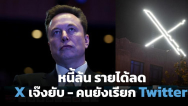 วิเคราะห์ดีลพินาศ อีลอน มัสก์ ทำ X (Twitter) พังแค่ไหน วิกฤตหนี้-รายได้หด