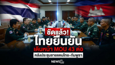 ชัดแล้ว! ไทยยืนยันเดินหน้า MOU 43 ต่อ หลังประชุมชายแดนไทย–กัมพูชา