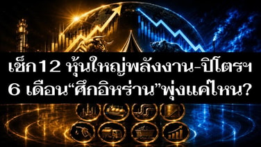เช็ก 12 หุ้นใหญ่ พลังงาน-ปิโตร 6 เดือน “ศึกอิหร่าน” พุ่งแค่ไหน?