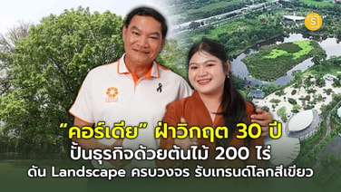 “คอร์เดีย” ฝ่าวิกฤต 30 ปี ปั้นธุรกิจด้วยต้นไม้ 200 ไร่ ดัน Landscape ครบวงจร รับเทรนด์โลกสีเขียว