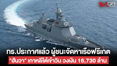 ปลัดกลาโหมเซ็นแล้ว! ผู้ชนะจัดหาเรือฟริเกต ทร.นัดแถลง 18 ก.ย.หลังพ้นอุทธรณ์ สะพัด "ฮันวา" เกาหลีใต้เข้าวิน วงเงิน 16,730 ล้าน