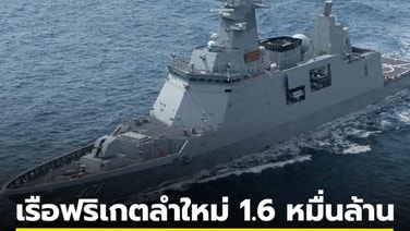 เรือฟริเกตลำใหม่ 1.6 หมื่นล้าน ทร.มั่นใจประเทศได้ประโยชน์ พัฒนาเพิ่มขีดความสามารถ