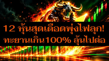 12 หุ้นสุดเดือดพุ่งไฟลุก! ทะยานเกิน 100% ลุ้นไปต่อ