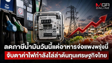 ลดภาษีน้ำมันวันนี้แต่อาหารจ่อแพงพรุ่งนี้ จับตาค่าไฟกำลังไล่ล่าต้นทุนเศรษฐกิจไทย