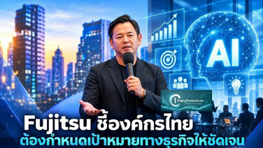 Fujitsu ชี้องค์กรไทยต้องกำหนดเป้าหมายทางธุรกิจให้ชัดเจน ก่อนลงทุน AI เผย 3 ปัจจัยสร้างผลตอบแทนคุ้มค่า