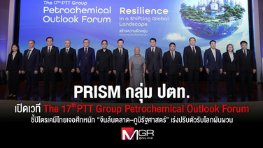 PRISM กลุ่ม ปตท. เปิดเวที The 17th PTT Group Petrochemical Outlook Forum ชี้ปิโตรเคมีไทยเจอศึกหนัก “จีนล้นตลาด–ภูมิรัฐศาสตร์” เร่งปรับตัวรับโลกผันผวน
