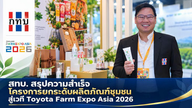 สทบ.สรุปความสำเร็จโครงการยกระดับผลิตภัณฑ์ชุมชน สู่เวที Toyota Farm Expo Asia 2026