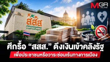 ศึกรื้อ “สสส.” ดึงเงินเข้าคลังรัฐ  ทำเพื่อประชาชนหรือวาระซ่อนเร้นทางการเมือง