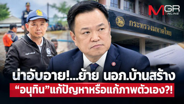 น่าอับอาย!...ย้าย นอภ.บ้านสร้าง “อนุทิน”แก้ปัญหาหรือแก้ภาพตัวเอง?!