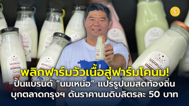 (ชมคลิป) พลิกฟาร์มวัวเนื้อสู่ฟาร์มโคนม! ปั้นแบรนด์ “นมเหน่อ” แปรรูปนมสดท้องถิ่นบุกตลาดกรุงฯ ตั้งเป้าขยายวัว 2,500 ตัว ดันราคานมดิบพุ่งลิตรละ 50 บาท