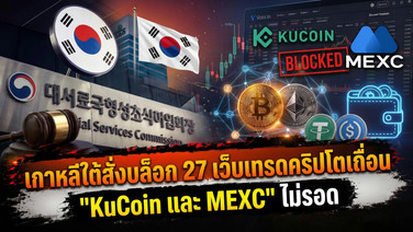 เกาหลีใต้สั่งบล็อก 27 เว็บเทรดคริปโตเถื่อน "KuCoin และ MEXC" ไม่รอด