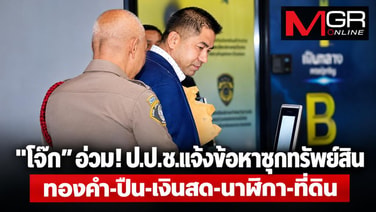 “โจ๊ก” อ่วม ป.ป.ช.แจ้งข้อหาซุกทรัพย์สิน 5 รายการ เงินสด 70 ล้าน-ทอง 845 บาท-ปืน 170 กระบอก-นาฬิกา 47 เรือน จ่อชงที่ประชุมลงมติ