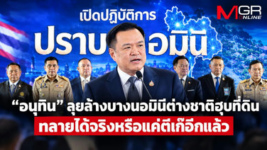 “อนุทิน” ลั่นลุยล้างบาง ‘นอมินีต่างชาติฮุบที่ดิน’ ทลายได้จริงหรือแค่ตีเก๊อีกแล้ว