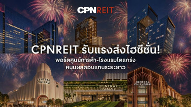 “CPNREIT” ชูศักยภาพพอร์ตศูนย์การค้าและโรงแรมแกร่ง รับแรงส่งท่องเที่ยวไฮซีซั่น