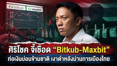 ศิริโชค จี้เชือด “Bitkub-Maxbit” ท่อเงินบ่อนข้ามชาติ เงาดำหลังม่านการเมืองไทย