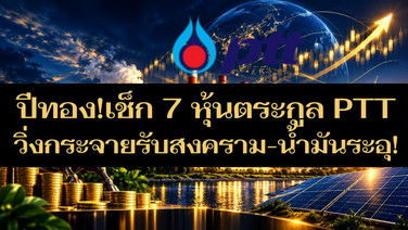 ปีทอง!เช็ก 7 หุ้นตระกูล PTT วิ่งกระจายรับสงคราม-น้ำมันระอุ!