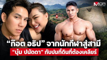 &ldquo;ก๊อต อธิป&rdquo; จากนักกีฬาสู่สามี &ldquo;บุ๋ม ปนัดดา&rdquo; กับปมที่ดินที่ต้องเคลียร์
