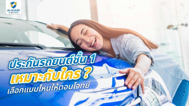 ประกันรถยนต์ชั้น 1 เหมาะกับใคร ? เลือกแบบไหนให้ตอบโจทย์