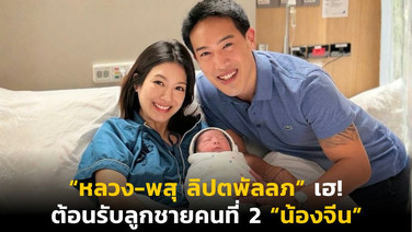 “หลวง-พสุ ลิปตพัลลภ” เฮ! ต้อนรับลูกชายคนที่ 2 “น้องจีน”