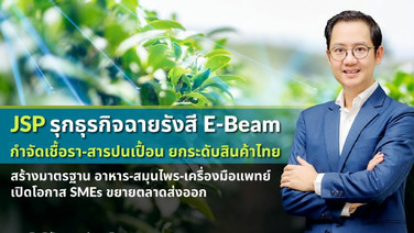 JSP รุกธุรกิจฉายรังสี E-Beam กำจัดเชื้อรา-สารปนเปื้อน ยกระดับสินค้าไทย สร้างมาตรฐานอาหาร–สมุนไพร–เครื่องมือแพทย์ เปิดโอกาส SMEs ขยายตลาดส่งออก