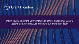 แกรนท์ ธอนตัน ประเทศไทย ประกาศความสำเร็จ จากการใช้กลยุทธ์ Go Beyond เครือข่ายเสริมแกร่งในฐานะบริษัทที่ปรึกษาชั้นนำ สู่ความสำเร็จทั่วโลก