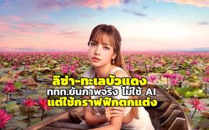 ททท.แจงดราม่า ภาพ “ลิซ่า-ทะเลบัวแดง” เป็นภาพจริง ไม่ได้ใช้ AI แต่ใช้กราฟฟิกตกแต่ง