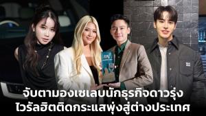 จับตามองเซเลบนักธุรกิจดาวรุ่ง ไวรัลฮิตติดกระแสพุ่งสู่ต่างประเทศ