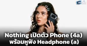Nothing เปิดตัว Phone (4a) ซีรีส์ พร้อมหูฟัง Headphone (a)