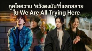 คูคโยฮวาน ‘ฮวังดงมัน’ ที่แตกสลาย ใน We Are All Trying Here