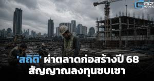 'สถิติ' ผ่าตลาดก่อสร้างปี 68 สัญญาณลงทุนซบเซา