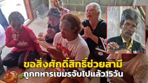 (คลิป)เมียขอสิ่งศักดิ์สิทธิ์ช่วยอีกทาง! สามีหาของป่าถูกทหารเขมรจับหายไป 15 วัน ทหารไทยเร่งช่วยพบถูกคุมตัวรอขึ้นศาลกัมพูชา