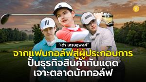 (ชมคลิป) จากแฟนกอล์ฟ สู่ผู้ประกอบการ “เต๋า เศรษฐพงศ์” ปั้นธุรกิจกันแดดเจาะตลาดนักกอล์ฟ