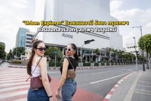 ชวนออกสำรวจกรุงเทพฯ ในมุมใหม่ “Urban Explorer” โรงแรมอวานี รัชดา กรุงเทพฯ