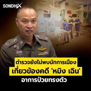 ตำรวจยังไม่พบนักการเมือง เกี่ยวข้องคดี 'หมิง เฉิน' อาการป่วยทรงตัว