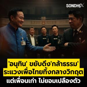 'อนุทิน' ขยับดึง 'กล้าธรรม' ระแวงเพื่อไทยทิ้งกลางวิกฤต แต่เพื่อนเก่า ไม่ยอมเปลืองตัว